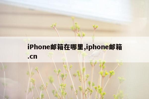 cmaedu.comiPhone邮箱在哪里,iphone邮箱.cn