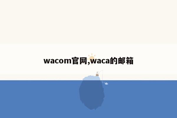 cmaedu.comwacom官网,waca的邮箱