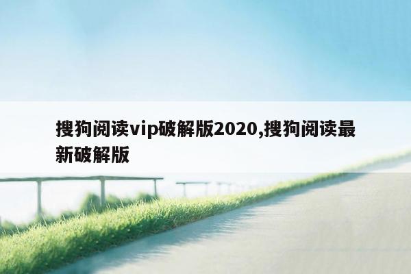 cmaedu.com搜狗阅读vip破解版2020,搜狗阅读最新破解版