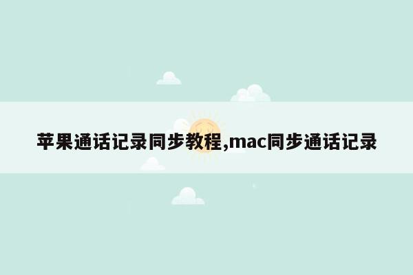 cmaedu.com苹果通话记录同步教程,mac同步通话记录