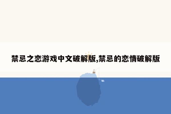 cmaedu.com禁忌之恋游戏中文破解版,禁忌的恋情破解版