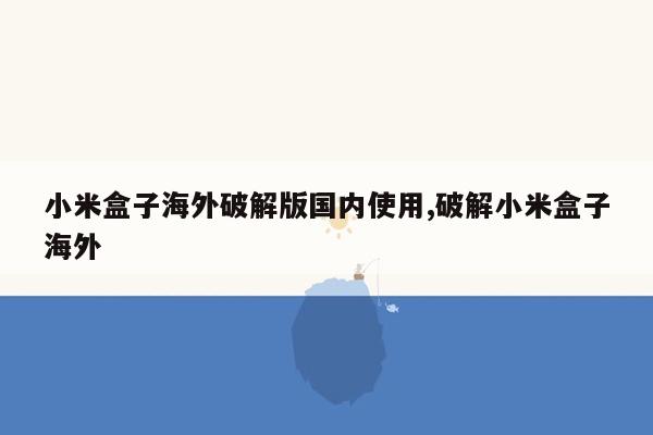 cmaedu.com小米盒子海外破解版国内使用,破解小米盒子海外