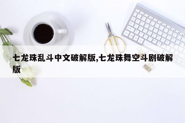cmaedu.com七龙珠乱斗中文破解版,七龙珠舞空斗剧破解版