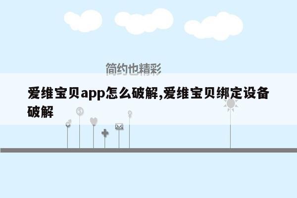 cmaedu.com爱维宝贝app怎么破解,爱维宝贝绑定设备破解