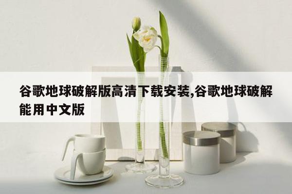 cmaedu.com谷歌地球破解版高清下载安装,谷歌地球破解能用中文版