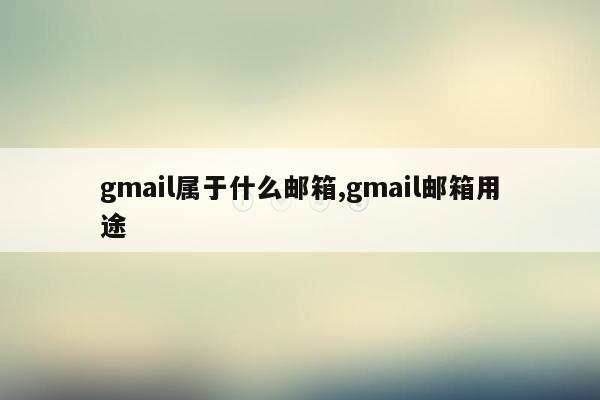 cmaedu.comgmail属于什么邮箱,gmail邮箱用途