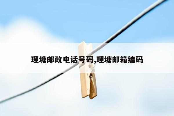 cmaedu.com理塘邮政电话号码,理塘邮箱编码