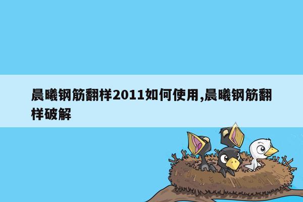 cmaedu.com晨曦钢筋翻样2011如何使用,晨曦钢筋翻样破解