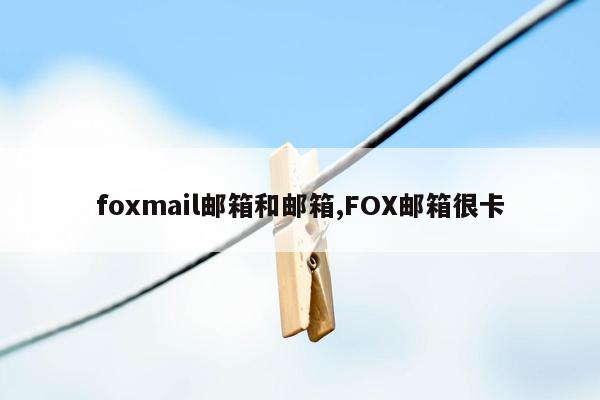 cmaedu.comfoxmail邮箱和邮箱,FOX邮箱很卡