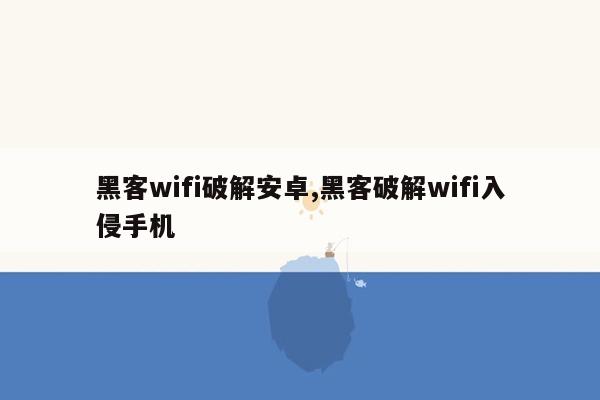 cmaedu.com黑客wifi破解安卓,黑客破解wifi入侵手机