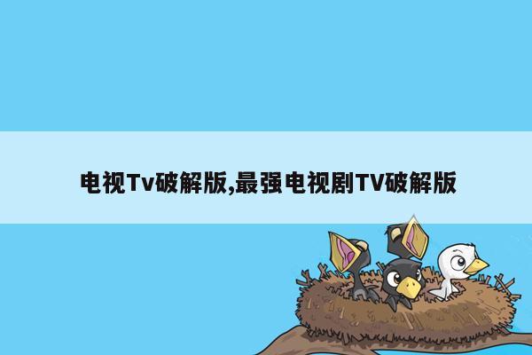 cmaedu.com电视Tv破解版,最强电视剧TV破解版