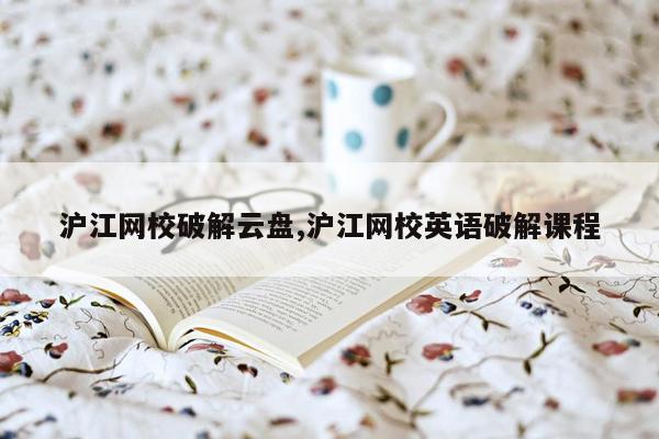 cmaedu.com沪江网校破解云盘,沪江网校英语破解课程