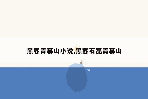 cmaedu.com黑客青幕山小说,黑客石磊青幕山