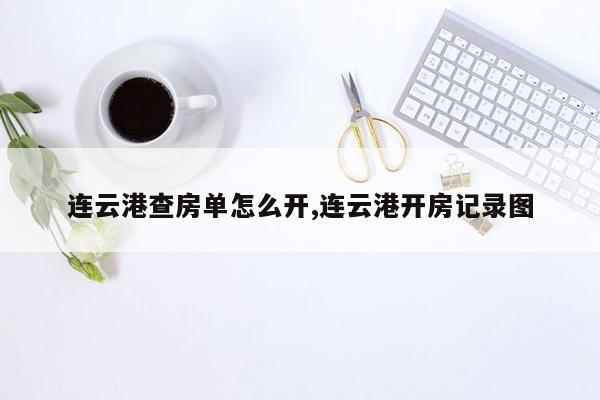 cmaedu.com连云港查房单怎么开,连云港开房记录图