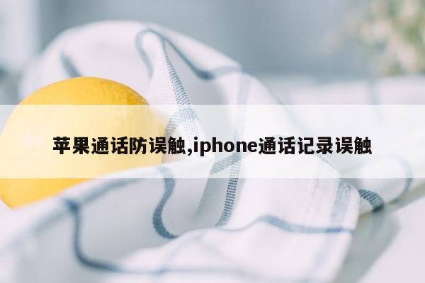 cmaedu.com苹果通话防误触,iphone通话记录误触