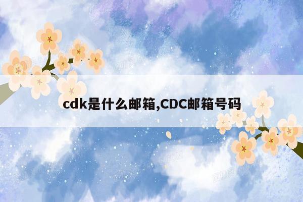 cmaedu.comcdk是什么邮箱,CDC邮箱号码