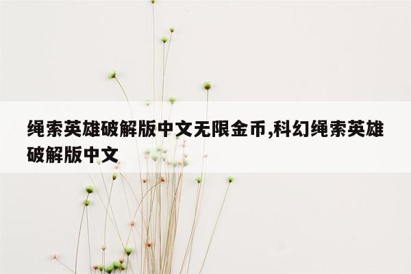 cmaedu.com绳索英雄破解版中文无限金币,科幻绳索英雄破解版中文