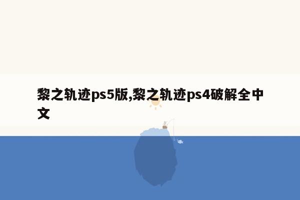 cmaedu.com黎之轨迹ps5版,黎之轨迹ps4破解全中文