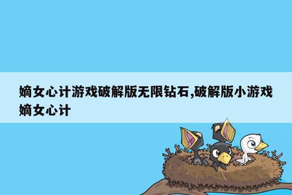 cmaedu.com嫡女心计游戏破解版无限钻石,破解版小游戏嫡女心计