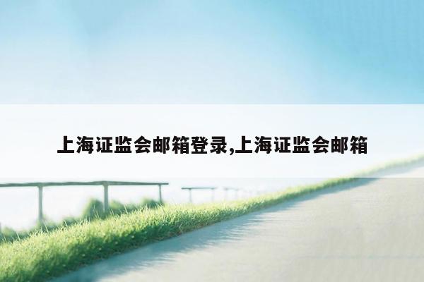 cmaedu.com上海证监会邮箱登录,上海证监会邮箱