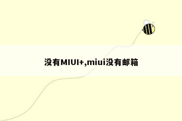cmaedu.com没有MIUI+,miui没有邮箱