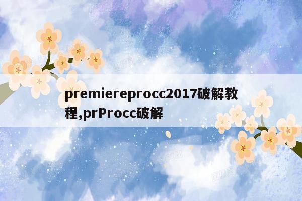 cmaedu.compremiereprocc2017破解教程,prProcc破解