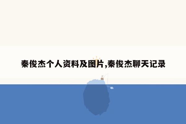 cmaedu.com秦俊杰个人资料及图片,秦俊杰聊天记录