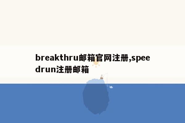 cmaedu.combreakthru邮箱官网注册,speedrun注册邮箱