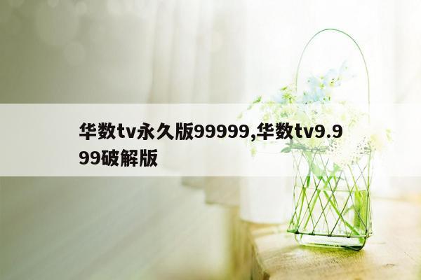 cmaedu.com华数tv永久版99999,华数tv9.999破解版