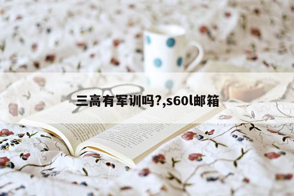 cmaedu.com三高有军训吗?,s60l邮箱