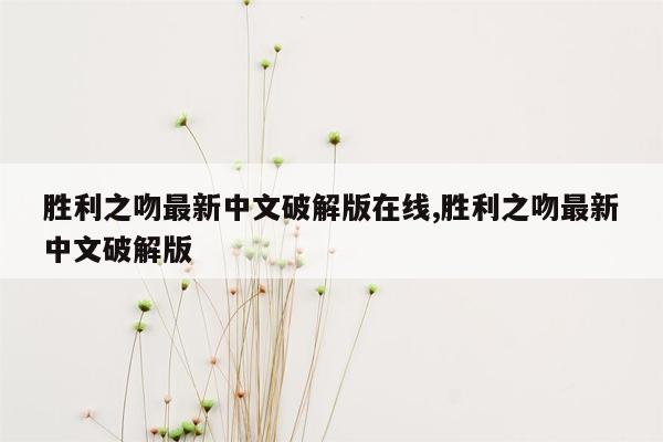 cmaedu.com胜利之吻最新中文破解版在线,胜利之吻最新中文破解版