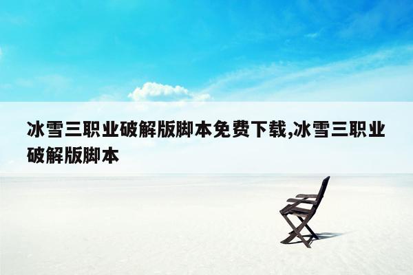 cmaedu.com冰雪三职业破解版脚本免费下载,冰雪三职业破解版脚本