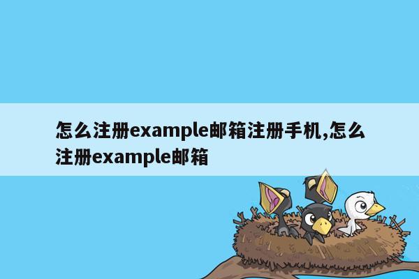 cmaedu.com怎么注册example邮箱注册手机,怎么注册example邮箱
