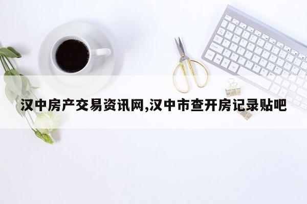 cmaedu.com汉中房产交易资讯网,汉中市查开房记录贴吧