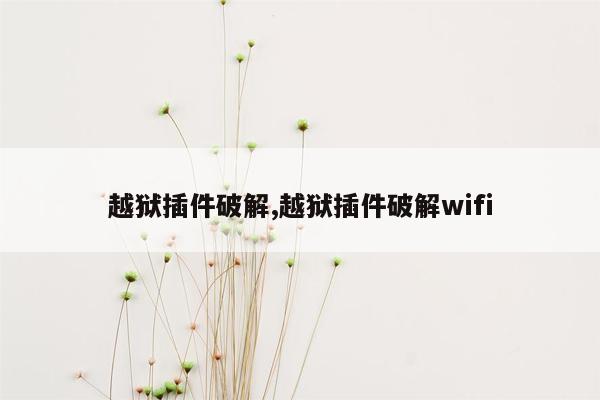 cmaedu.com越狱插件破解,越狱插件破解wifi
