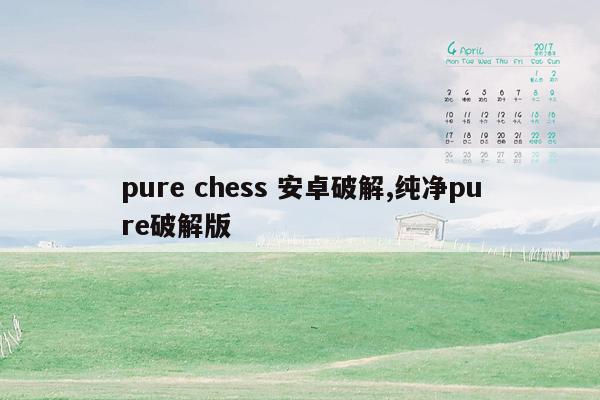 cmaedu.compure chess 安卓破解,纯净pure破解版