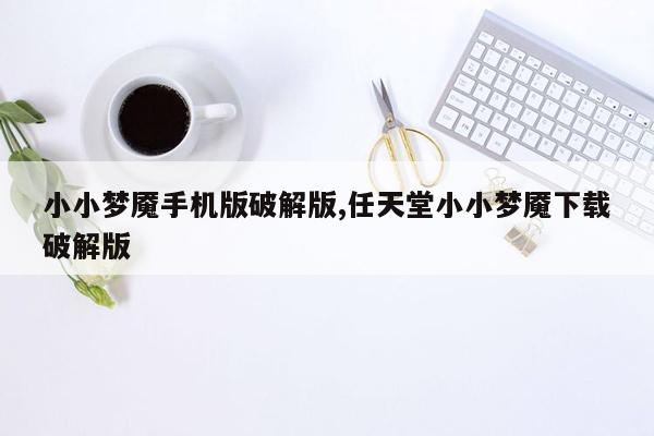 cmaedu.com小小梦魇手机版破解版,任天堂小小梦魇下载破解版