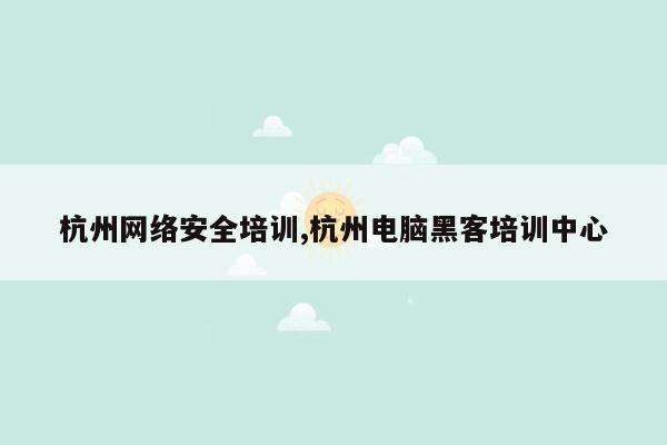 cmaedu.com杭州网络安全培训,杭州电脑黑客培训中心