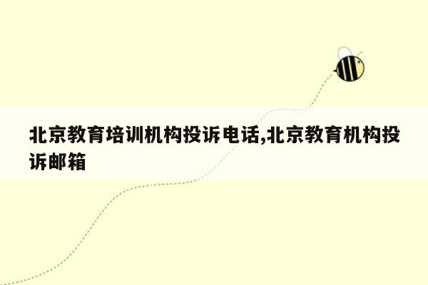 cmaedu.com北京教育培训机构投诉电话,北京教育机构投诉邮箱