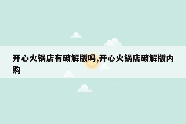 cmaedu.com开心火锅店有破解版吗,开心火锅店破解版内购