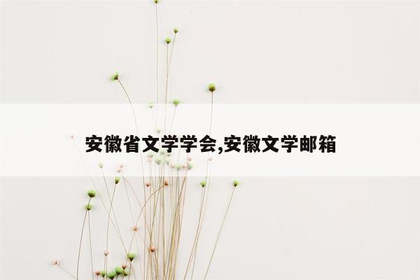 cmaedu.com安徽省文学学会,安徽文学邮箱