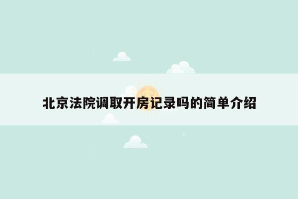 cmaedu.com北京法院调取开房记录吗的简单介绍