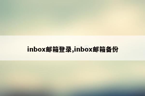 cmaedu.cominbox邮箱登录,inbox邮箱备份