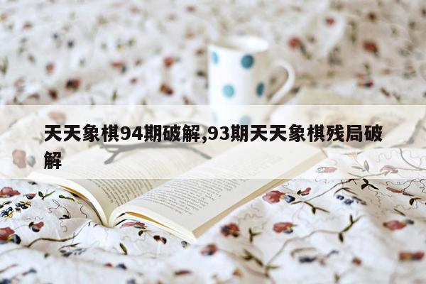cmaedu.com天天象棋94期破解,93期天天象棋残局破解