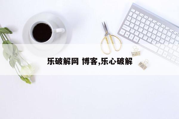 cmaedu.com乐破解网 博客,乐心破解