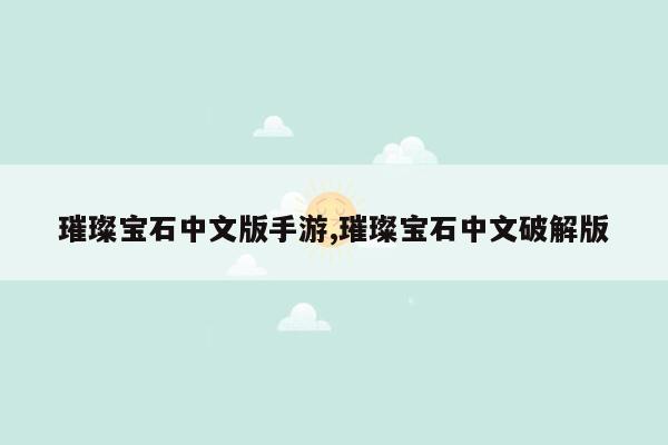 cmaedu.com璀璨宝石中文版手游,璀璨宝石中文破解版