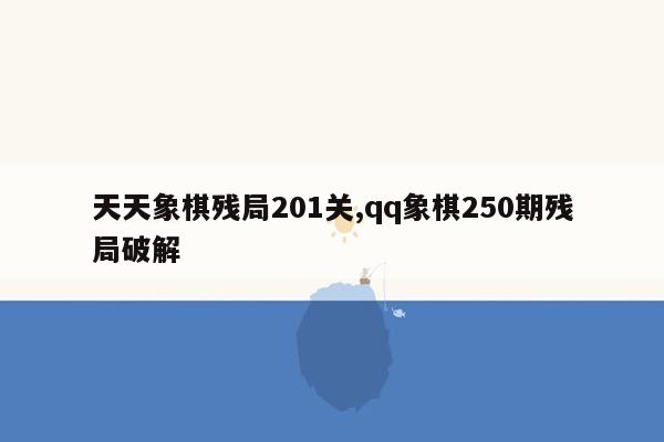 cmaedu.com天天象棋残局201关,qq象棋250期残局破解