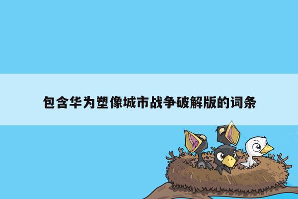cmaedu.com包含华为塑像城市战争破解版的词条