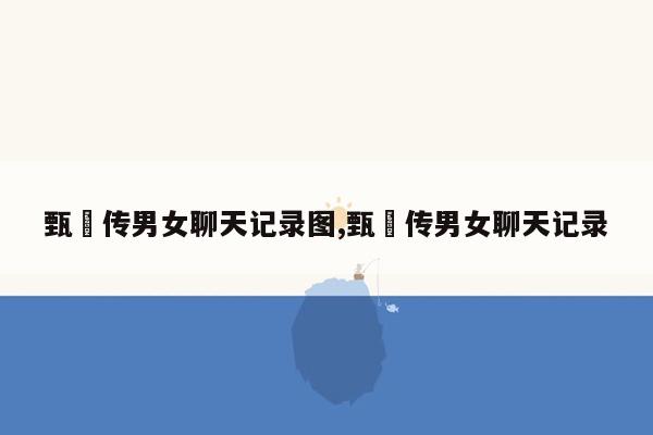 cmaedu.com甄嬛传男女聊天记录图,甄嬛传男女聊天记录