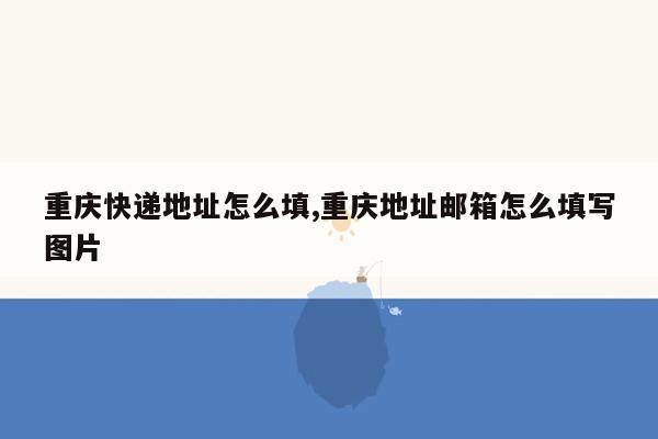 cmaedu.com重庆快递地址怎么填,重庆地址邮箱怎么填写图片